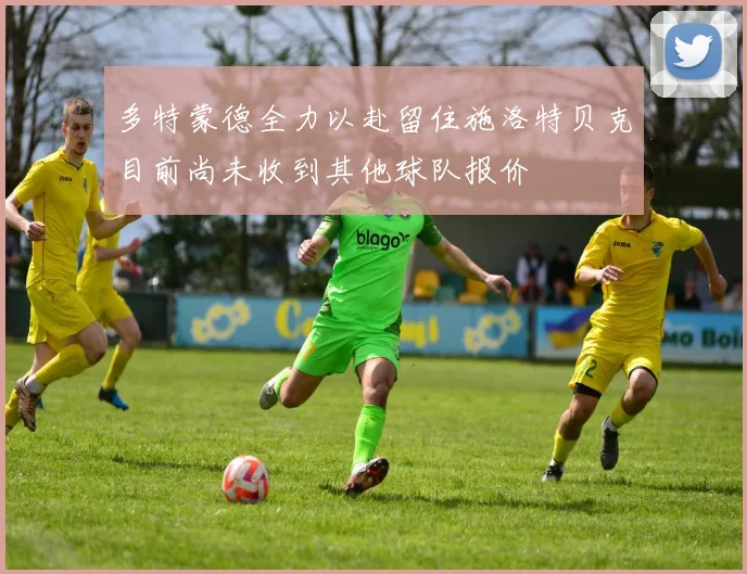 多特蒙德全力以赴留住施洛特贝克目前尚未收到其他球队报价