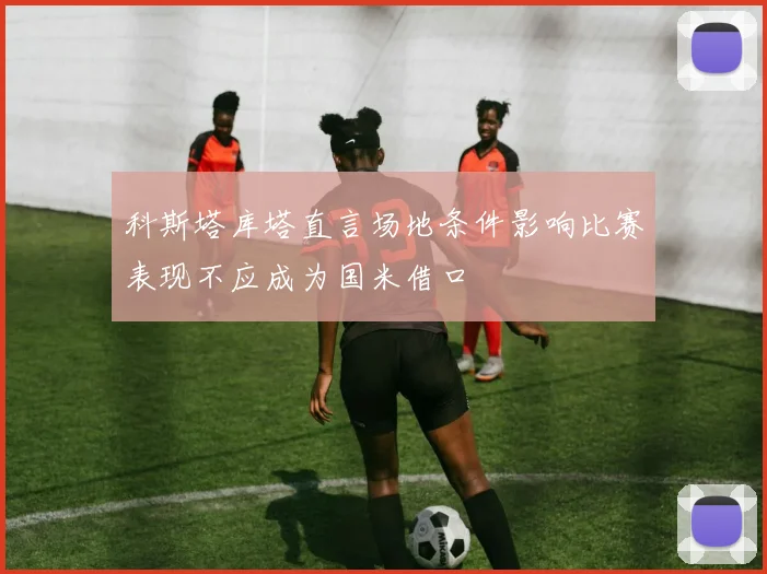 科斯塔库塔直言场地条件影响比赛表现不应成为国米借口