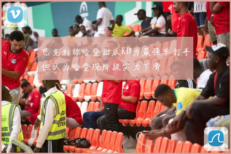 巴克利称哈登甜瓜KD为最强单打手但认为哈登现阶段实力下滑
