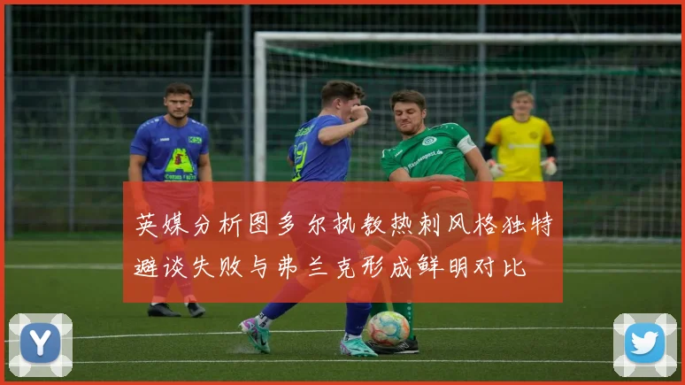 英媒分析图多尔执教热刺风格独特避谈失败与弗兰克形成鲜明对比