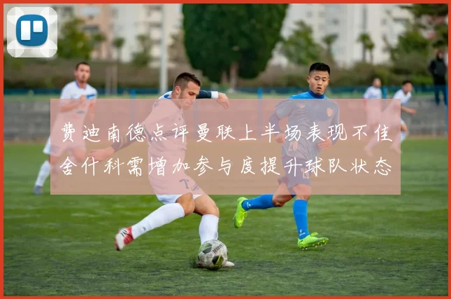 费迪南德点评曼联上半场表现不佳舍什科需增加参与度提升球队状态