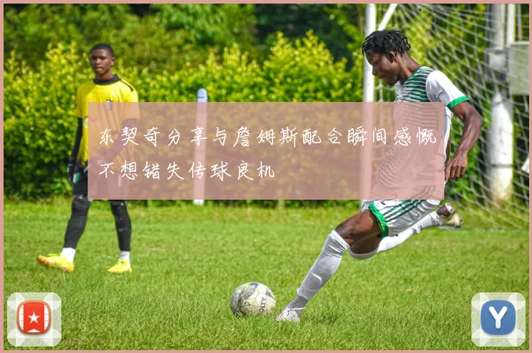 东契奇分享与詹姆斯配合瞬间感慨不想错失传球良机