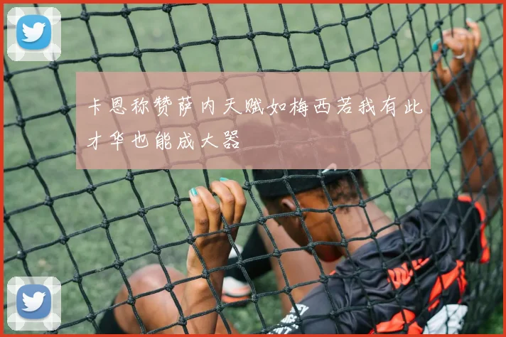 卡恩称赞萨内天赋如梅西若我有此才华也能成大器