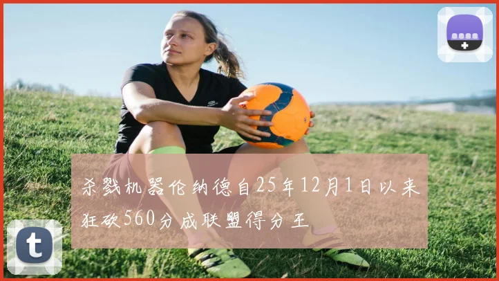 杀戮机器伦纳德自25年12月1日以来狂砍560分成联盟得分王